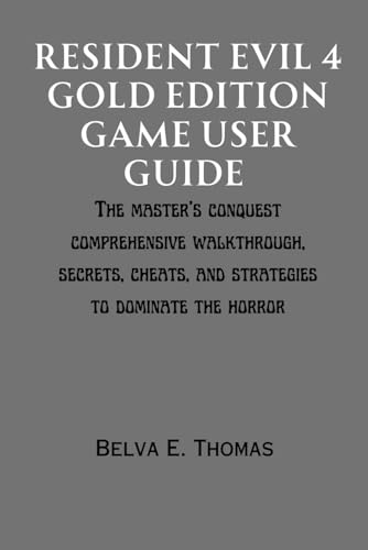 Resident Evil 4 Gold Edition Game User Guide: The Master's Conquest Comprehensive Walkthrough, Secrets, Cheats, and Strategies to Dominate the Horror