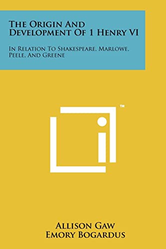 The Origin and Development of 1 Henry VI: In Relation to Shakespeare, Marlowe, Peele, and Greene