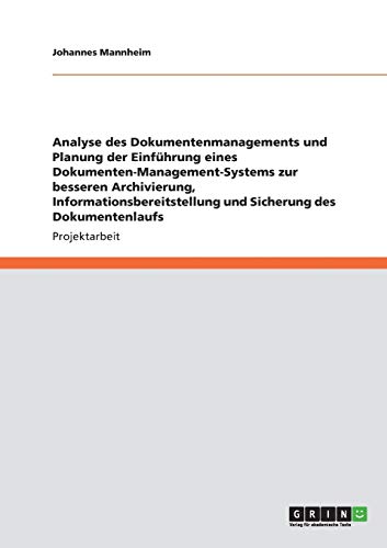 Analyse des Dokumentenmanagements und Planung der Einführung eines Dokumenten-Management-Systems: Zur besseren Archivierung, Informationsbereitstellung und Sicherung des Dokumentenlaufs Analyse des Dokumentenmanagements und Planung der Einführung eines Dokumenten-Management-Systems: Zur besseren Archivierung, Informationsbereitstellung und Sicherung des Dokumentenlaufs