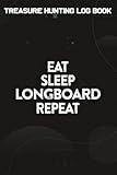  Treasure Hunting Log Book Eat Sleep Longboard Repeat Good: Longboard Gifts for Mom:Journal To Keep Record Of Treasure Name, Date, Location, ... & Notes - Gifts For Treasure Hunters,Life