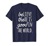 Believe that there is good in the world, be the g T-Shirt