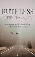 Ruthless Intentionality: Choosing Courage and Clarity in Moments that Matter 1968253920 Book Cover