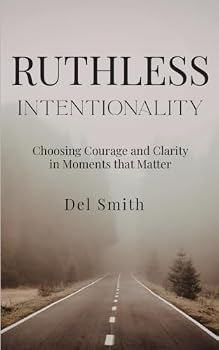 Ruthless Intentionality: Choosing Courage and Clarity in Moments that Matter