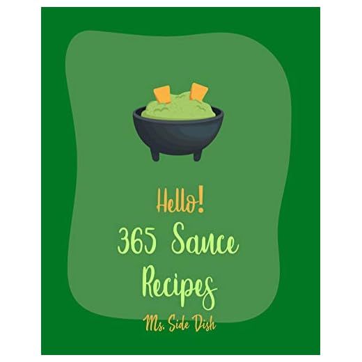 Hello! 365 Sauce Recipes: Best Sauce Cookbook Ever For Beginners [BBQ Rib Cookbook, Mexican Sauces Cookbook, Meat Marinade Recipes, Dipping Sauce Recipes, Homemade Pasta Sauce Cookbook] [Book 1]