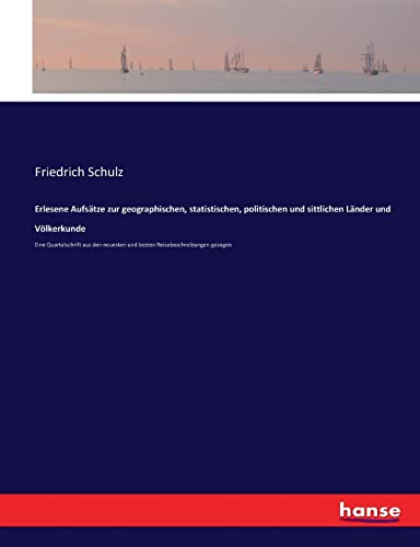 Erlesene Aufsätze zur geographischen, statistischen, politischen und sittlichen Länder und Völkerkunde: Eine Quartalschrift aus den neuesten und besten Reisebeschreibungen gezogen (German Edition)
