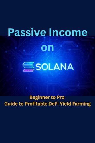 Passive Income on Solana: Beginner to Pro Guide to Profitable DeFi Yield Farming (The Blockchain Mastery Series Book 8)