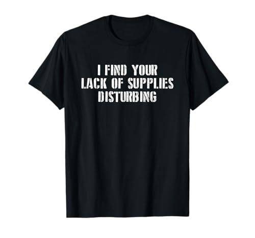 I find your lack of supplies disturbing prepper gift T-Shirt I find your lack of supplies disturbing prepper gift T-Shirt