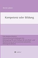 Kompetenz oder Bildung: Eine Analyse jüngerer Konnotationsverschiebungen des Bildungsbegriffs und Plädoyer für eine Rück- und Neubesinnung auf ein ... Bildungsverständnis 3732322157 Book Cover