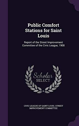 Public Comfort Stations for Saint Louis: Report of the Street Improvement Committee of the Civic League, 1908