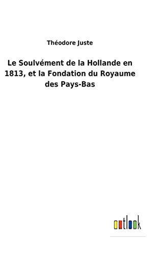 Le Soulvément de la Hollande en 1813, et la Fondation du Royaume des Pays-Bas (French Edition)