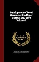 Development of Local Government in Upper Canada, 1783-1850 Volume 2 1296632970 Book Cover