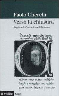 Verso la chiusura. Saggio sul «Canzoniere» di Petrarca Verso la chiusura. Saggio sul «Canzoniere» di Petrarca