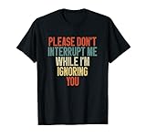 Please Don't Interrupt Me While I'm Ignoring You Funny Quote T-Shirt