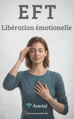 EFT: Libération Émotionnelle: Libérez vos blocages émotionnels et vivez plus sereinement (Voies Secrètes du Bien-Être) (French Edition)