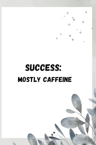 Success: Mostly Caffeine – Hustle, Grind, and Achieve Your Dreams: A Motivational Notebook & Journal for Entrepreneurs, Hustlers, and Dreamers and funny gift notebook journal for friends and family