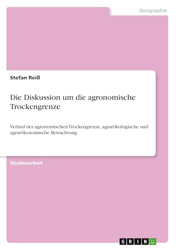 Die Diskussion um die agronomische Trockengrenze: Verlauf der agronomischen Trockengrenze, agrarökologische und agrarökonomische Betrachtung