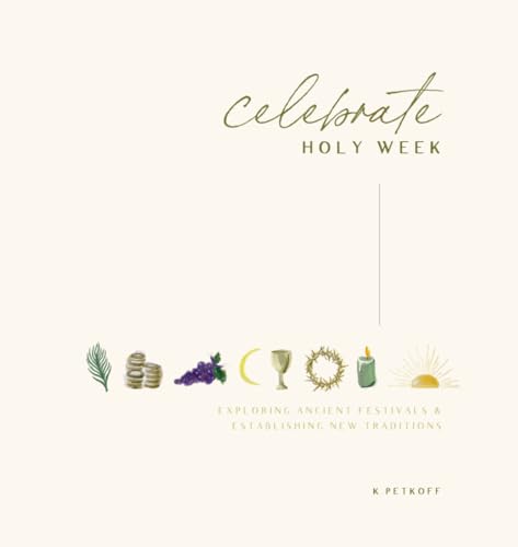 Celebrate Holy Week: Exploring Ancient Festivals & Establishing New Traditions (Full Color Edition)