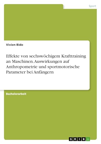 Effekte von sechswöchigem Krafttraining an Maschinen. Auswirkungen auf Anthropometrie und sportmotorische Parameter bei Anfängern Effekte von sechswöchigem Krafttraining an Maschinen. Auswirkungen auf Anthropometrie und sportmotorische Parameter bei Anfängern