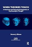 When Theories Touch: A Historical and Theoretical Integration of Psychoanalytic Thought (CIPS (Confederation of Independent Psychoanalytic Societies) Boundaries of Psychoanalysis)