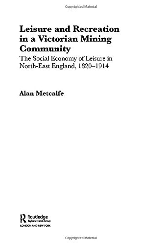 Leisure and Recreation in a Victorian Mining Community: The Social Economy of Leisure in North-East England, 1820 – 1914 (Sport in the Global Society)