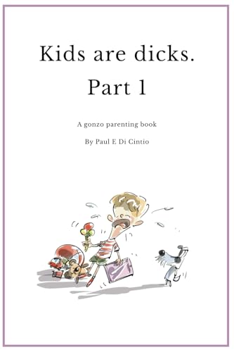 Kids are Dicks: A gonzo parenting book (Part 1)