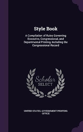Style Book: A Compilation of Rules Governing Executive, Congressional, and Departmental Printing, Including the Congressional Record