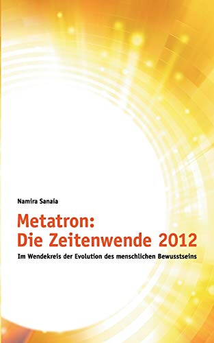 Metatron: Die Zeitenwende im Jahr 2012: Im Wendekreis der Evolution des menschlichen Bewusstseins