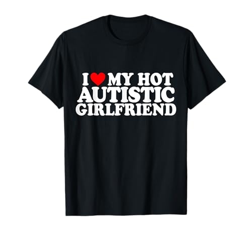 I Love My Hot Autistic Girlfriend Heart My Hot Autistic GF T-Shirt