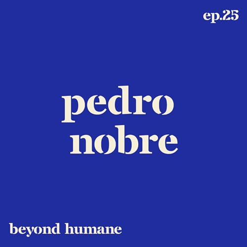 Beyond Humane Ep. 25: Pedro Nobre | Hobbies, M&uacute;sica, Emigrar/Imigrar, Comida Portuguesa, Press&atilde;o, Leitura, Arte