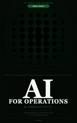 AI for Operations & Productivity: Streamline Workflows, Cut Costs, and Free Up Time Across Every Department (AI Tools for Business Book 3)