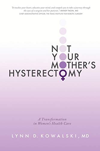 Not Your Mother’s Hysterectomy: A Transformation in Women’s Health Care Not Your Mother’s Hysterectomy: A Transformation in Women’s Health Care
