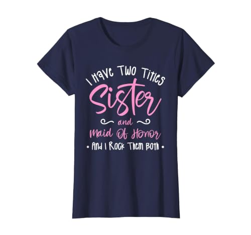I Have Two Titles Sister and Maid of Honor and I Rock Them T-Shirt, Women, Navy Blue, Small