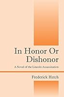 In Honor Or Dishonor: A Novel of the Lincoln Assassination 1478742917 Book Cover