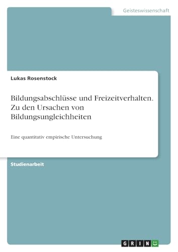 Bildungsabschlüsse und Freizeitverhalten. Zu den Ursachen von Bildungsungleichheiten: Eine quantitativ empirische Untersuchung