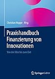 Praxishandbuch Finanzierung von Innovationen: Von der Idee bis zum Exit