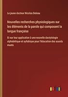 Nouvelles recherches physiologiques sur les éléments de la parole qui composent la langue française: Et sur leur application à une nouvelle ... syllabique pour l'éducation des sourds muets 338509707X Book Cover