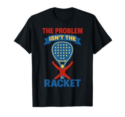 Padel Tennis El Problema No Es La Raqueta Camiseta