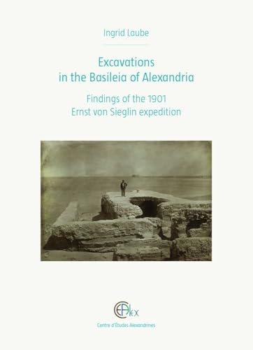 Excavations in the Basileia of Alexandria: Findings of the 1901 Ernst Von Sieglin Expedition (Etudes Alexandrines, 51)