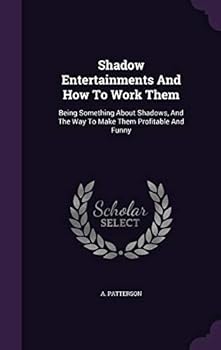 Hardcover Shadow Entertainments And How To Work Them: Being Something About Shadows, And The Way To Make Them Profitable And Funny Book