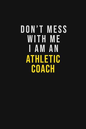 Don't Mess With Me I Am An Athletic Coach: Motivational Career quote blank lined Notebook Journal 6x9 matte finish