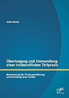 Übertragung und Umwandlung einer freiberuflichen Teilpraxis: Besteuerung der Praxisveräußerung und Gründung einer GmbH 3958507549 Book Cover