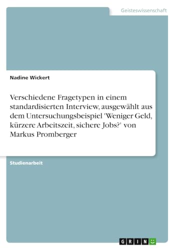 Verschiedene Fragetypen in einem standardisierten Interview, ausgewählt aus dem Untersuchungsbeispiel 'Weniger Geld, kürzere Arbeitszeit, sichere Jobs?' von Markus Promberger (German Edition)