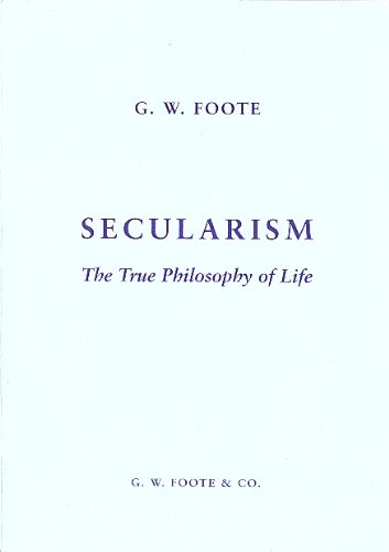 Secularism: The True Philosophy of Life - An Exposition and a Defence ...
