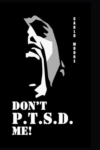 DON'T P.T.S.D. ME!: A veteran's journey through the military, life, challenges and acknowledgement of mental health.