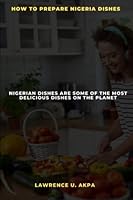 How to Prepare Nigeria Dishes: Nigeria Dishes Are Some of the Most Delicious Dishes on the Planet B0BS8TJTBD Book Cover