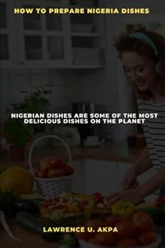 How to Prepare Nigeria Dishes: Nigeria Dishes Are Some of the Most Delicious Dishes on the Planet