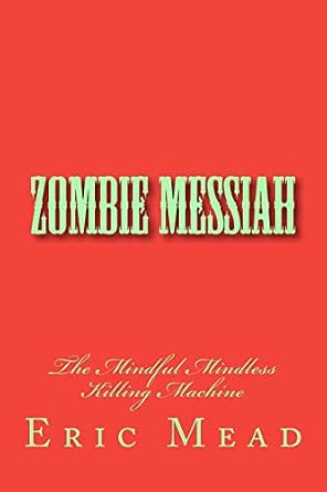 Zombie Messiah: The Mindful Mindless Killing Machine: Mead, Eric T ...