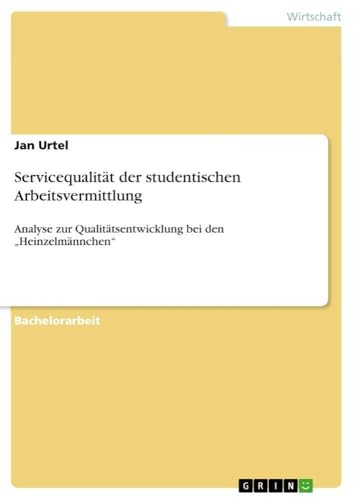 Servicequalität der studentischen Arbeitsvermittlung: Analyse zur Qualitätsentwicklung bei den "Heinzelmännchen" (German Edition)