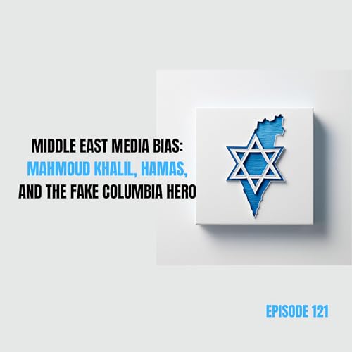 Ep 121 - Middle East Media Bias: Mahmoud Khalil, Hamas, and the Fake Columbia Hero