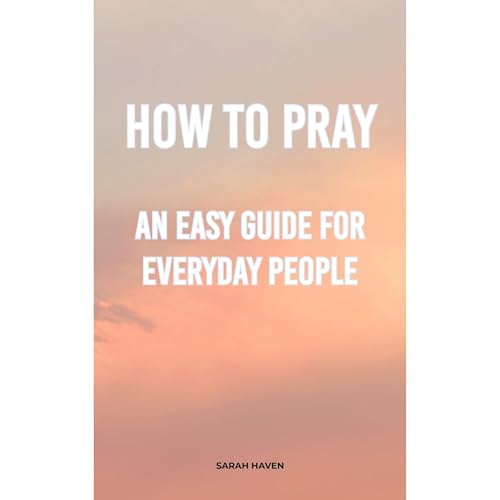 How to Pray: An Easy Guide for Everyday People (Authored by Sarah Haven) episode artwork